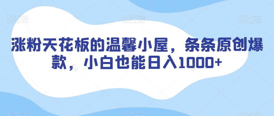 涨粉天花板的温馨小屋，条条原创爆款，小白也能日入1000+【揭秘】_海蓝资源库