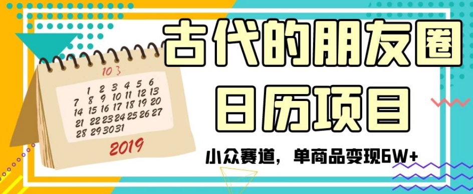 古代的朋友圈日历项目，小众赛道，单商品变现6W+【揭秘】_海蓝资源库