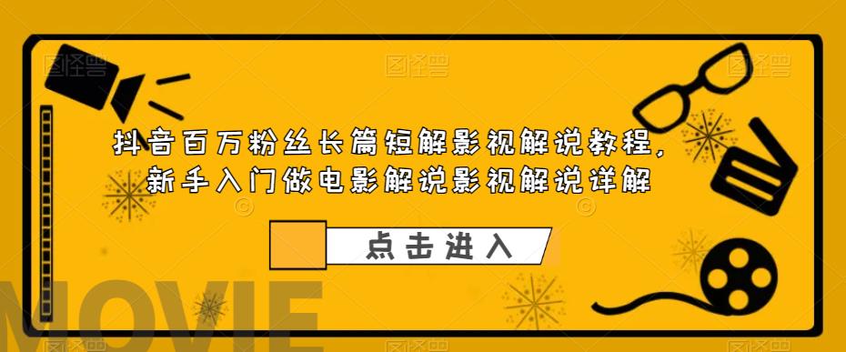 抖音百万粉丝长篇短解影视解说教程，新手入门做电影解说影视解说详解_海蓝资源库