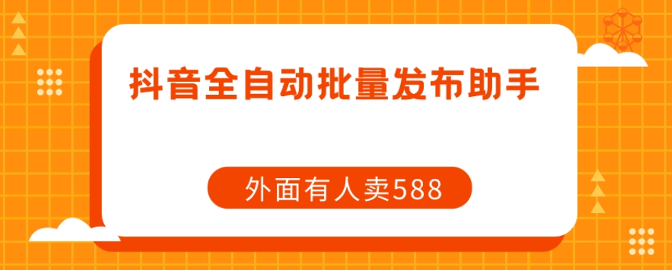 【原创开发】外面卖588抖音全自动批量发布助手_海蓝资源库