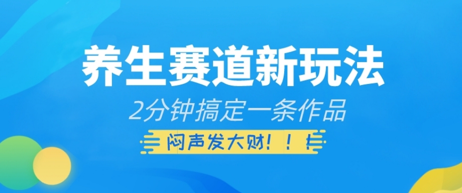 养生赛道新玩法，2分钟搞定一条作品，闷声发大财【揭秘】_海蓝资源库