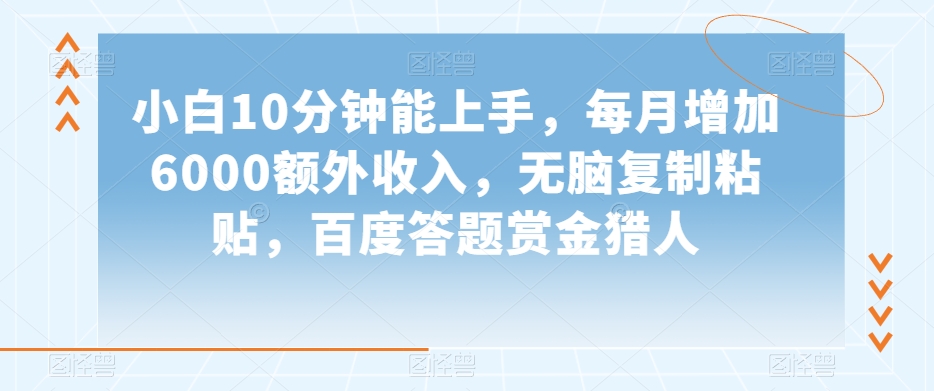 小白10分钟能上手，每月增加6000额外收入，无脑复制粘贴‌，百度答题赏金猎人【揭秘】_海蓝资源库