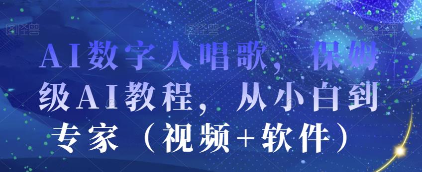 AI数字人唱歌，保姆级AI教程，从小白到专家（视频+软件）_海蓝资源库