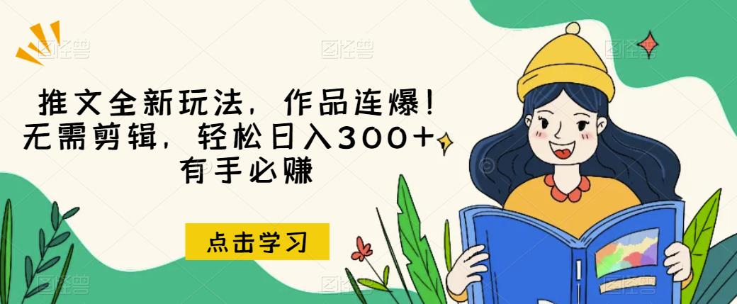 推文全新玩法，作品连爆！无需剪辑，轻松日入300+，有手必赚【揭秘】_海蓝资源库