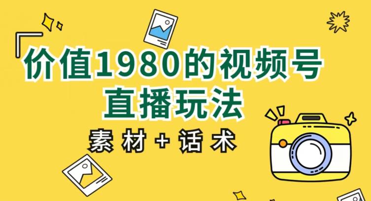 价值1980的视频号直播玩法，小白也可以直接上手操作【教程+素材+话术】_海蓝资源库