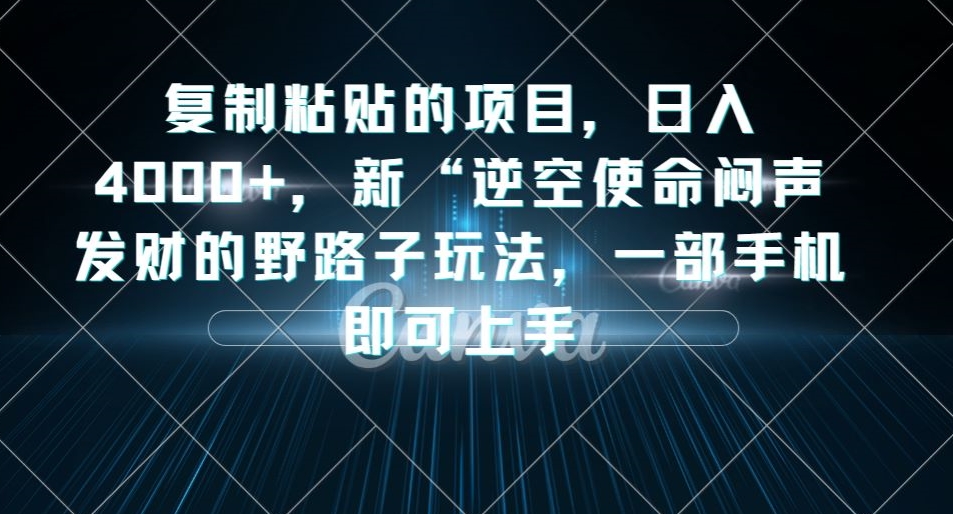 复制粘贴的项目，日入4000+，新“逆空使命“闷声发财的野路子玩法，一部手机即可上手_海蓝资源库