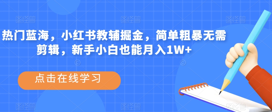 热门蓝海，小红书教辅掘金，简单粗暴无需剪辑，新手小白也能月入1W+【揭秘】_海蓝资源库