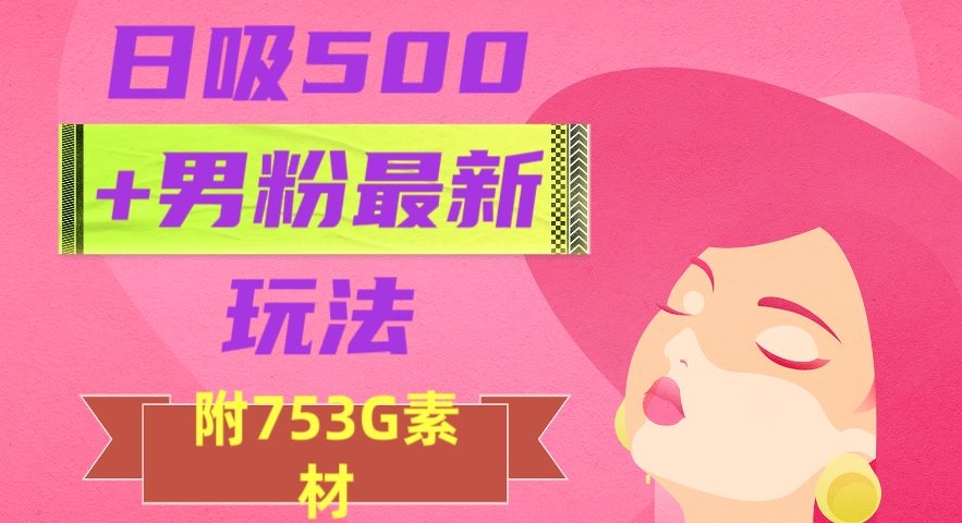 日吸500+男粉最新玩法，从作品制作到如何引流及后端变现，保姆级教程【揭秘】_海蓝资源库