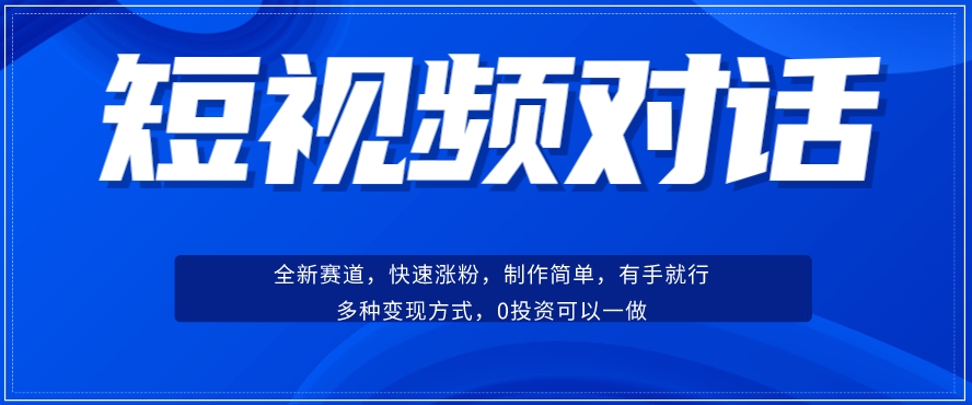 短视频聊天对话赛道：涨粉快速、广泛认同，操作有手就行，变现方式超多种_海蓝资源库