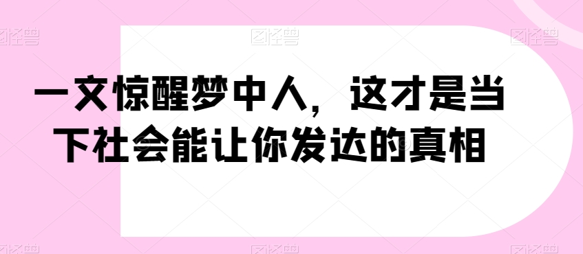 一文惊醒梦中人，这才是当下社会能让你发达的真相【公众号付费文章】_海蓝资源库