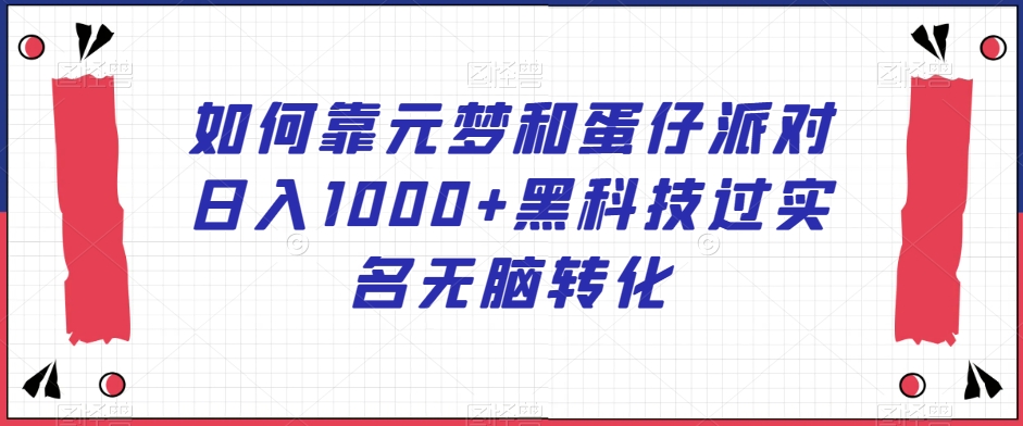 如何靠元梦和蛋仔派对日入1000+黑科技过实名无脑转化【揭秘】_海蓝资源库