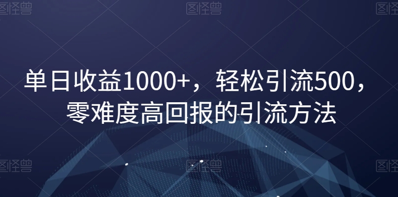 单日收益1000+，轻松引流500，零难度高回报的引流方法【揭秘】_海蓝资源库