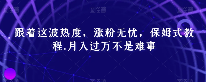 跟着这波热度，涨粉无忧，保姆式教程，月入过万不是难事【揭秘】_海蓝资源库