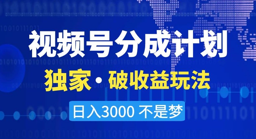 视频号分成计划，独家·破收益玩法，日入3000不是梦【揭秘】_海蓝资源库