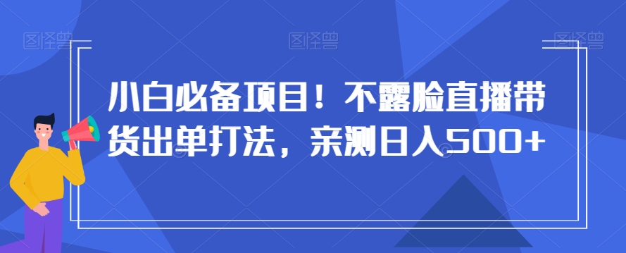 小白必备项目！不露脸直播带货出单打法，亲测日入500+【揭秘】_海蓝资源库