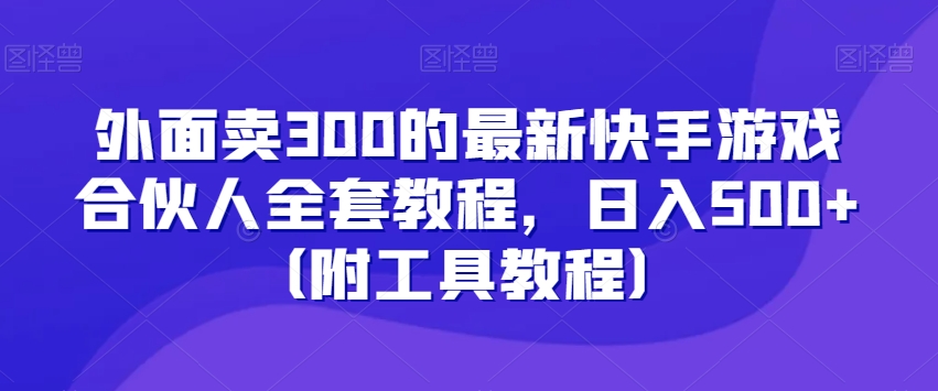 外面卖300的最新快手游戏合伙人全套教程，日入500+（附工具教程）_海蓝资源库