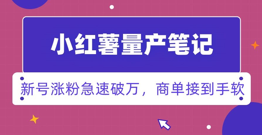 小红书量产笔记，一分种一条笔记，新号涨粉急速破万，新黑马赛道，商单接到手软【揭秘】_海蓝资源库