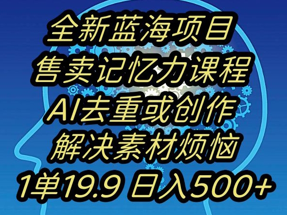 蓝海项目记忆力提升，AI去重，一单19.9日入500+【揭秘】_海蓝资源库