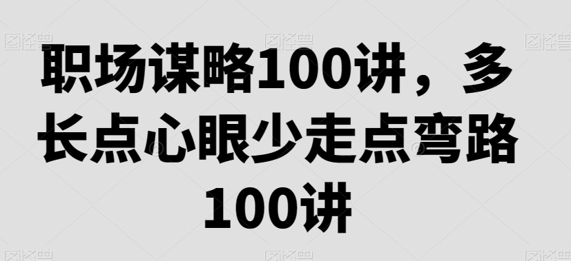 职场谋略100讲，多长点心眼少走点弯路_海蓝资源库