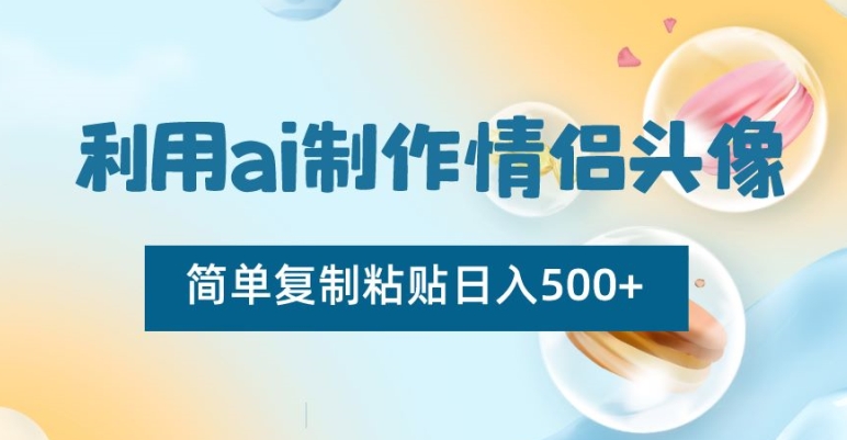 利用ai制作情侣头像，简单复制粘贴日入500+【揭秘】_海蓝资源库