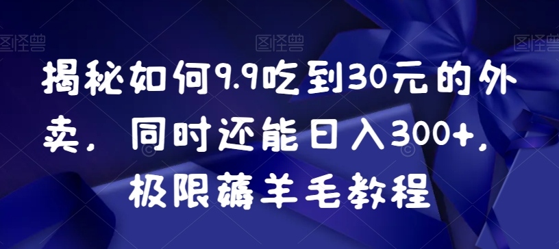 揭秘如何9.9吃到30元的外卖，同时还能日入300+，极限薅羊毛教程_海蓝资源库