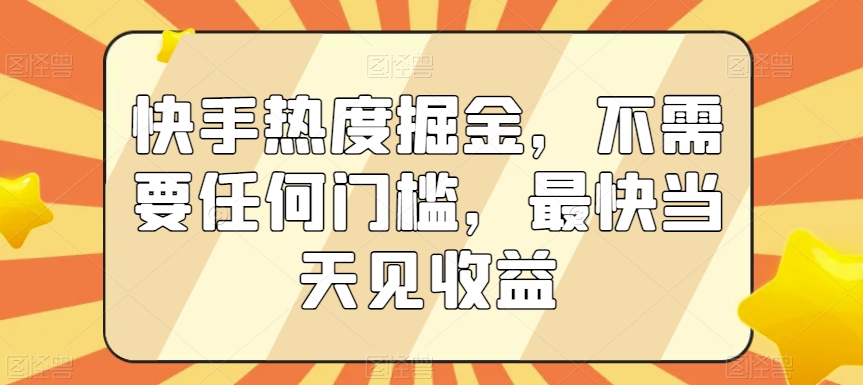 快手热度掘金，不需要任何门槛，最快当天见收益【揭秘】_海蓝资源库