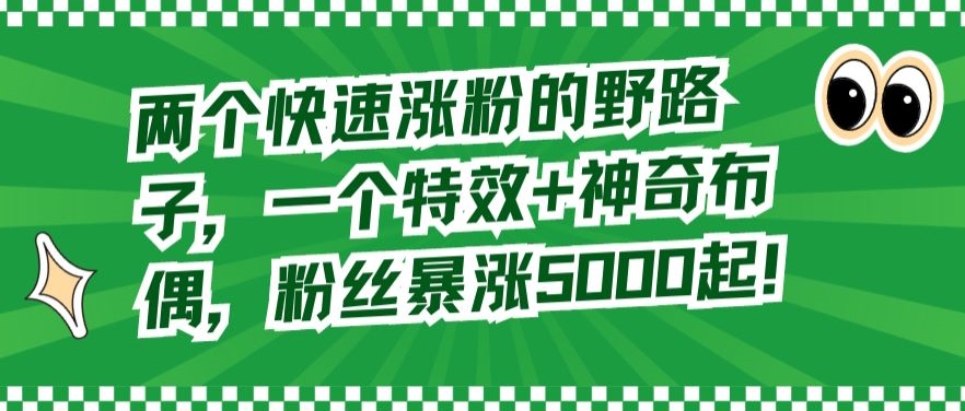 两个快速涨粉的野路子，一个特效+神奇布偶，粉丝暴涨5000起【揭秘】_海蓝资源库