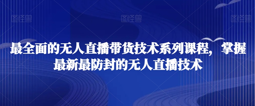 最全面的无人直播‮货带‬技术系‮课列‬程，掌握最新最防封的无人直播技术_海蓝资源库