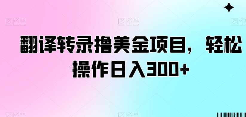 翻译转录撸美金项目，轻松操作日入300+【揭秘】_海蓝资源库