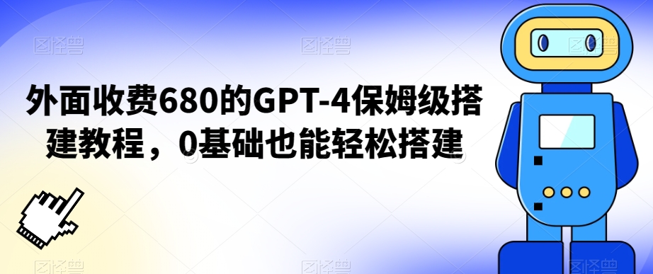 外面收费680的GPT-4保姆级搭建教程，0基础也能轻松搭建【揭秘】_海蓝资源库