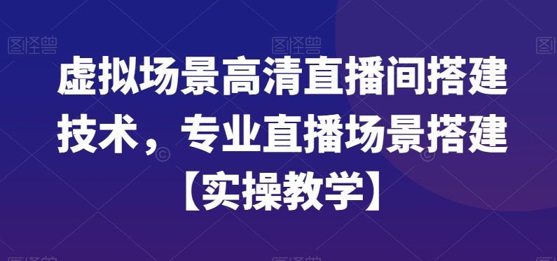 虚拟场景高清直播间搭建技术，专业直播场景搭建【实操教学】_海蓝资源库