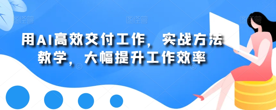 用AI高效交付工作，实战方法教学，大幅提升工作效率_海蓝资源库