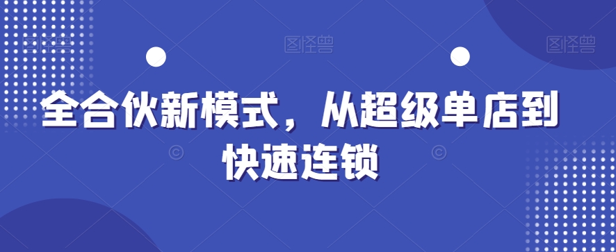 全合伙新模式，从超级单店到快速连锁_海蓝资源库