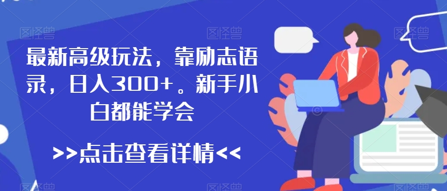 最新高级玩法，靠励志语录，日入300+，新手小白都能学会【揭秘】_海蓝资源库