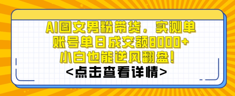 AI图文男粉带货，实测单账号单天成交额8000+，最关键是操作简单，小白看了也能上手【揭秘】_海蓝资源库