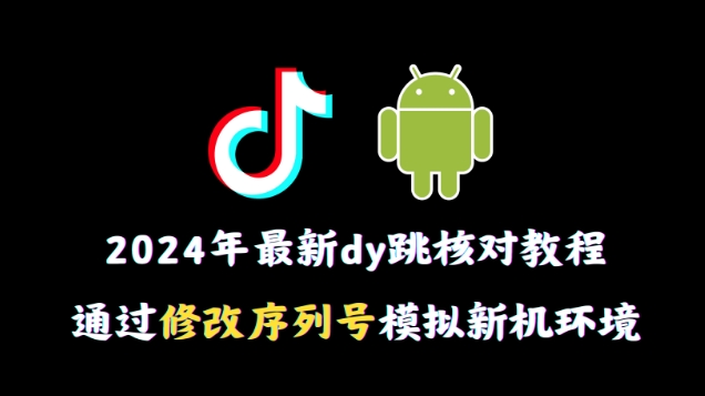 2024年最新抖音跳核对教程，通过修改序列号模拟新机环境【揭秘】_海蓝资源库