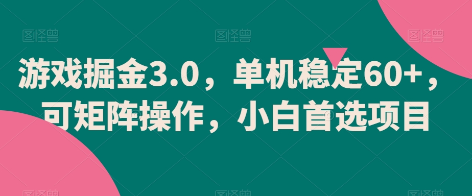 游戏掘金3.0，单机稳定60+，可矩阵操作，小白首选项目【揭秘】_海蓝资源库