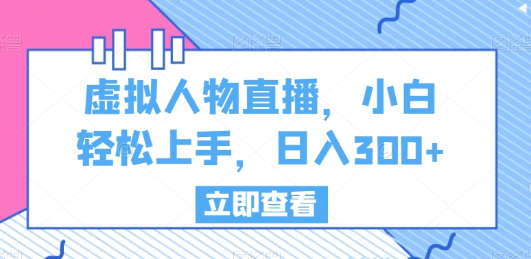 虚拟人物直播，小白轻松上手，日入300+【揭秘】_海蓝资源库