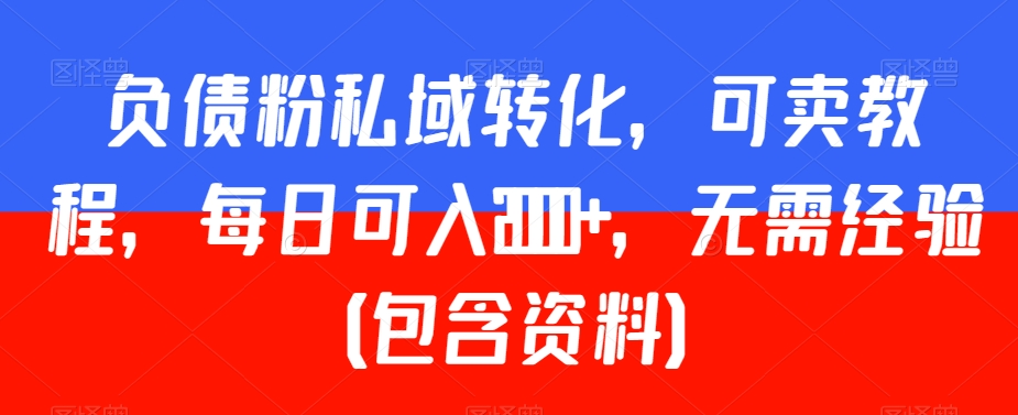 负债粉私域转化，可卖教程，每日可入2000+，无需经验（包含资料）【揭秘】_海蓝资源库