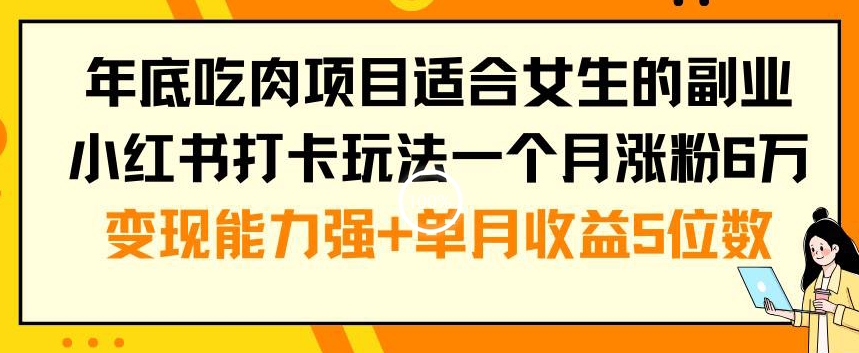 年底吃肉项目适合女生的副业小红书打卡玩法一个月涨粉6万+变现能力强+单月收益5位数【揭秘】_海蓝资源库