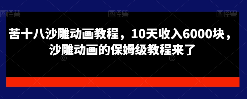 苦十八沙雕动画教程，10天收入6000块，沙雕动画的保姆级教程来了_海蓝资源库