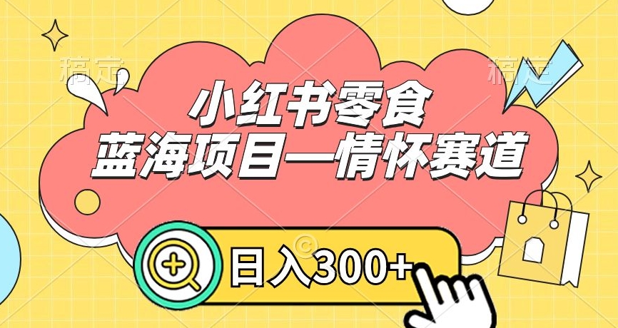 小红书零食蓝海项目—情怀赛道，0门槛，日入300+【揭秘】_海蓝资源库