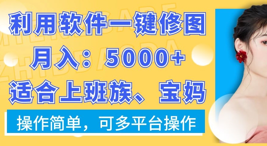 利用软件一键修图月入5000+，适合上班族、宝妈，操作简单，可多平台操作【揭秘】_海蓝资源库