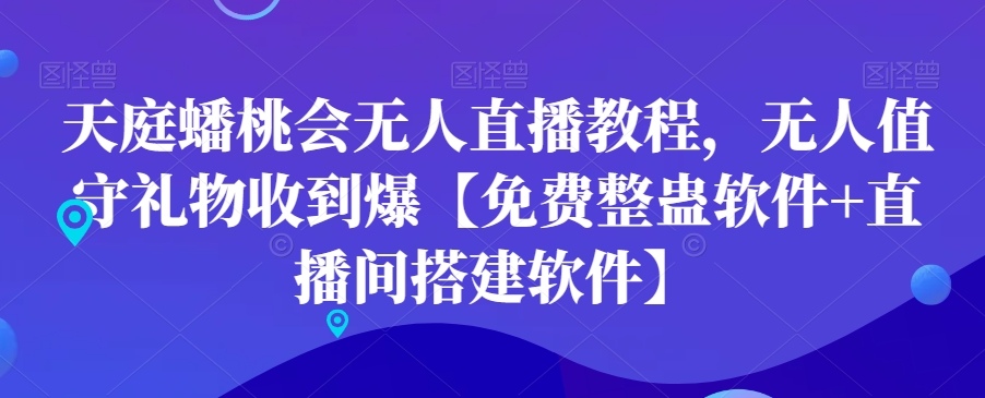 天庭蟠桃会无人直播教程，无人值守礼物收到爆【免费整蛊软件+直播间搭建软件】_海蓝资源库