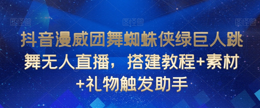 抖音漫威团舞蜘蛛侠绿巨人跳舞无人直播，搭建教程+素材+礼物触发助手_海蓝资源库