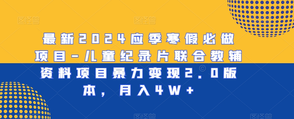 最新2024应季寒假必做项目-儿童纪录片联合教辅资料项目暴力变现2.0版本，月入4W+【揭秘】_海蓝资源库