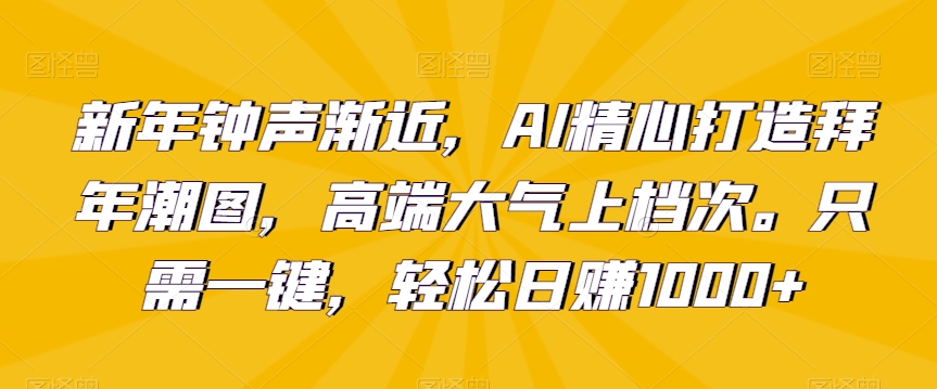 新年钟声渐近，AI精心打造拜年潮图，高端大气上档次。只需一键，轻松日赚1000+【揭秘】_海蓝资源库