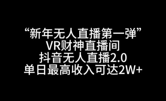 “新年无人直播第一弹“VR财神直播间，抖音无人直播2.0，单日最高收入可达2W+【揭秘】_海蓝资源库