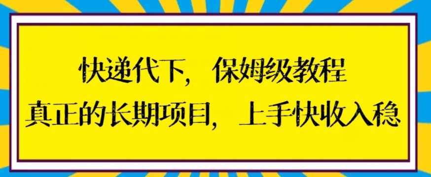 快递代下保姆级教程，真正的长期项目，上手快收入稳【揭秘】_海蓝资源库