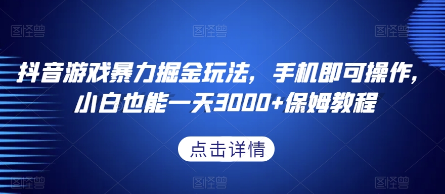 抖音游戏暴力掘金玩法，手机即可操作，小白也能一天3000+保姆教程【揭秘】_海蓝资源库